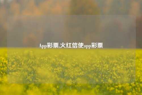 App彩票,火红信使app彩票