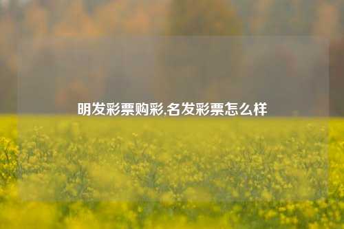 明发彩票购彩,名发彩票怎么样