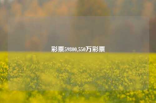 彩票59800,550万彩票