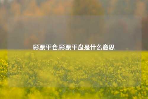 彩票平仓,彩票平盘是什么意思