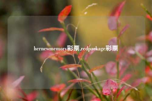 hernewmemory彩票,redpackage彩票