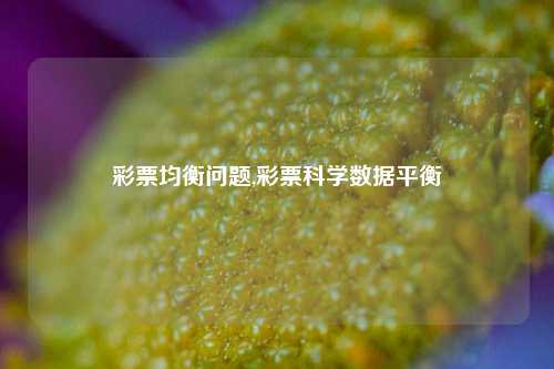 彩票均衡问题,彩票科学数据平衡