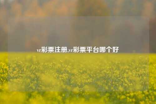 vr彩票注册,vr彩票平台哪个好