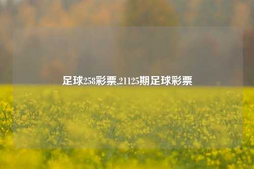 足球258彩票,21125期足球彩票