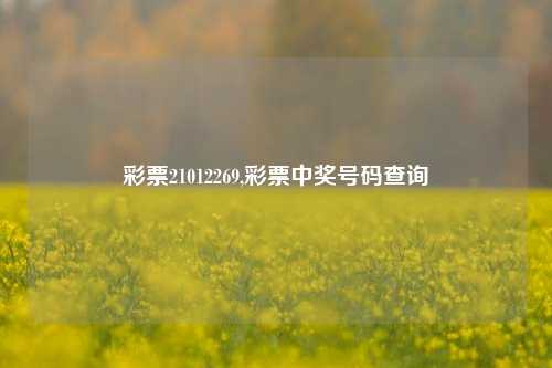 彩票21012269,彩票中奖号码查询