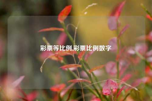 彩票等比例,彩票比例数字