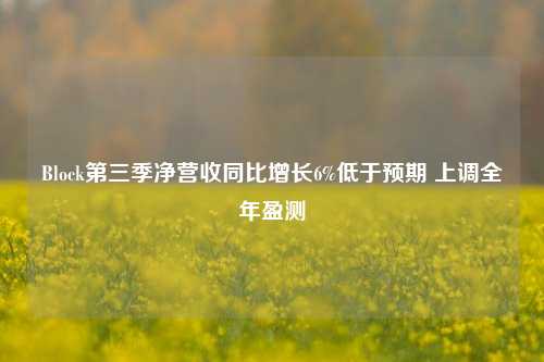 Block第三季净营收同比增长6%低于预期 上调全年盈测