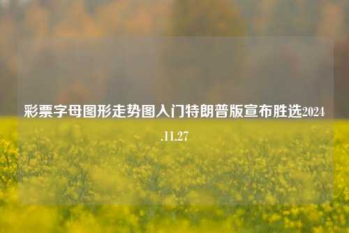 彩票字母图形走势图入门特朗普版宣布胜选2024.11.27