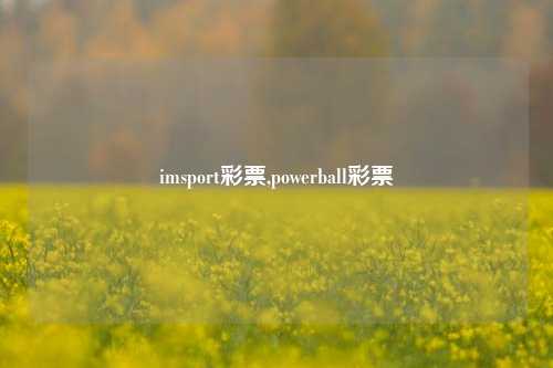 imsport彩票,powerball彩票