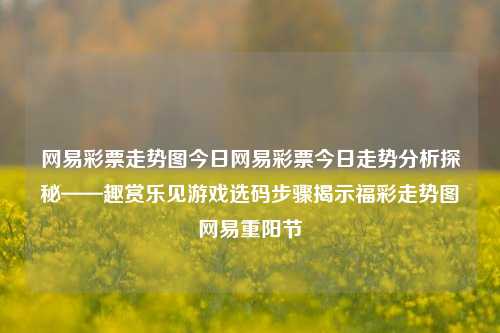 网易彩票走势图今日网易彩票今日走势分析探秘——趣赏乐见游戏选码步骤揭示福彩走势图网易重阳节