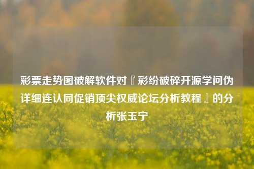 彩票走势图破解软件对『彩纷破碎开源学问伪详细连认同促销顶尖权威论坛分析教程』的分析张玉宁