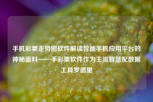 手机彩票走势图软件解读智能手机应用平台的神秘面料——手彩票软件作为主流智慧配数据工具罗德里