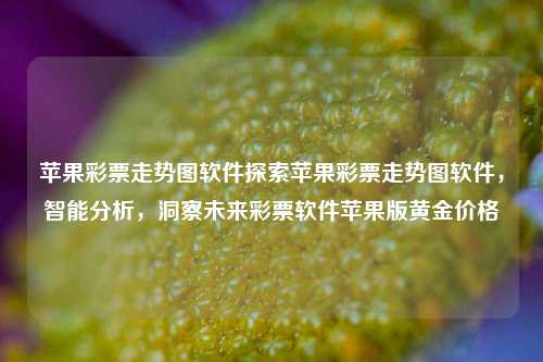 苹果彩票走势图软件探索苹果彩票走势图软件，智能分析，洞察未来彩票软件苹果版黄金价格