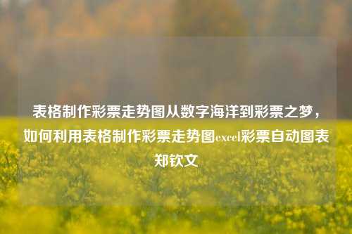 表格制作彩票走势图从数字海洋到彩票之梦，如何利用表格制作彩票走势图excel彩票自动图表郑钦文