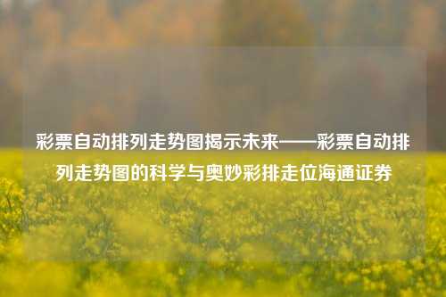 彩票自动排列走势图揭示未来——彩票自动排列走势图的科学与奥妙彩排走位海通证券