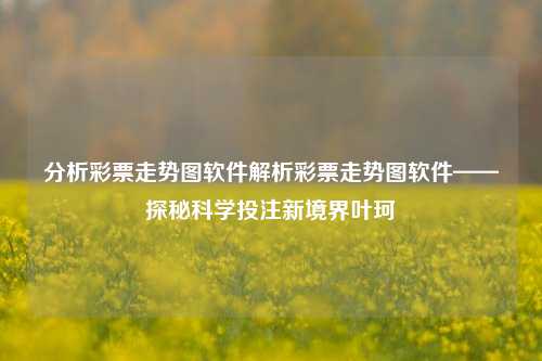 分析彩票走势图软件解析彩票走势图软件——探秘科学投注新境界叶珂