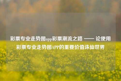 彩票专业走势图app彩票潮流之路 —— 论使用彩票专业走势图APP的重要价值诛仙世界