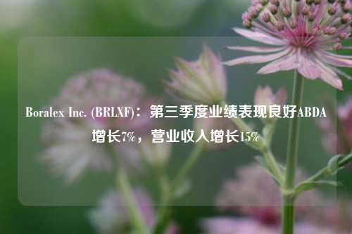 Boralex Inc. (BRLXF)：第三季度业绩表现良好ABDA增长7%，营业收入增长15%