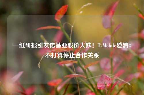 一纸研报引发诺基亚股价大跌！T-Mobile澄清：不打算停止合作关系