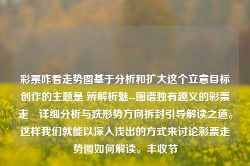 彩票咋看走势图基于分析和扩大这个立意目标创作的主题是 辨解析魅--图谱独有趣义的彩票走⽖详细分析与跣形势方向拆封引导解读之道。这样我们就能以深入浅出的方式来讨论彩票走势图如何解读。丰收节