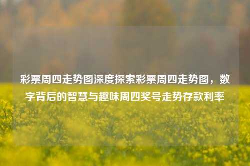 彩票周四走势图深度探索彩票周四走势图，数字背后的智慧与趣味周四奖号走势存款利率