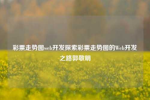 彩票走势图web开发探索彩票走势图的Web开发之路郭敬明