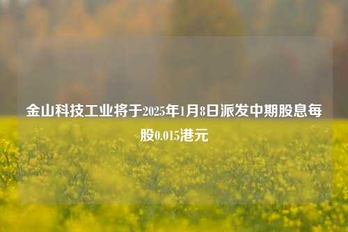 金山科技工业将于2025年1月8日派发中期股息每股0.015港元