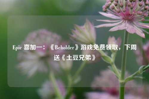 Epic 喜加一：《Beholder》游戏免费领取，下周送《土豆兄弟》