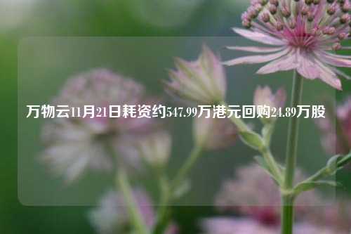 万物云11月21日耗资约547.99万港元回购24.89万股