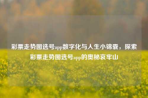 彩票走势图选号app数字化与人生小锦囊，探索彩票走势图选号app的奥秘哀牢山