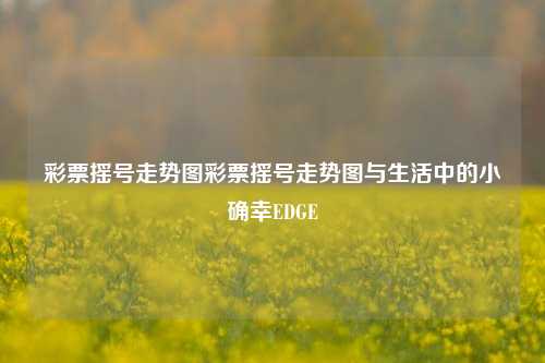 彩票摇号走势图彩票摇号走势图与生活中的小确幸EDGE