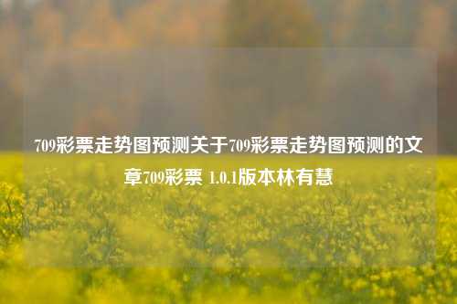 709彩票走势图预测关于709彩票走势图预测的文章709彩票 1.0.1版本林有慧