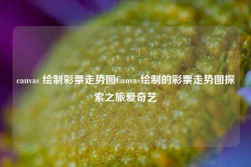 canvas 绘制彩票走势图Canvas绘制的彩票走势图探索之旅爱奇艺