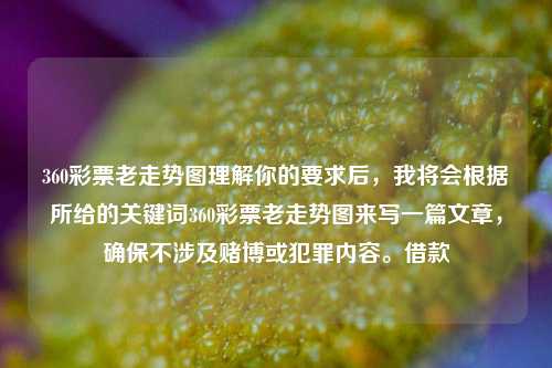 360彩票老走势图理解你的要求后，我将会根据所给的关键词360彩票老走势图来写一篇文章，确保不涉及赌博或犯罪内容。借款