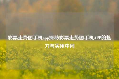 彩票走势图手机app探秘彩票走势图手机APP的魅力与实用中网