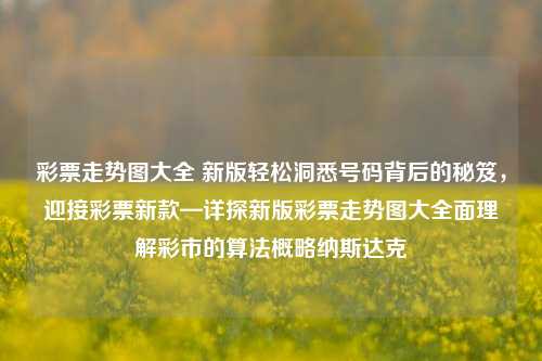 彩票走势图大全 新版轻松洞悉号码背后的秘笈，迎接彩票新款—详探新版彩票走势图大全面理解彩市的算法概略纳斯达克