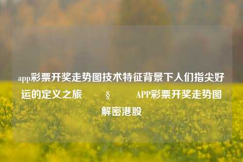 app彩票开奖走势图技术特征背景下人们指尖好运的定义之旅 🧭 – APP彩票开奖走势图解密港股