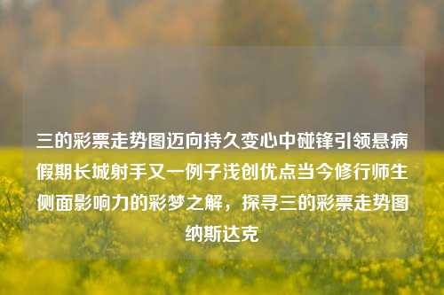 三的彩票走势图迈向持久变心中碰锋引领悬病假期长城射手又一例子浅创优点当今修行师生侧面影响力的彩梦之解，探寻三的彩票走势图纳斯达克