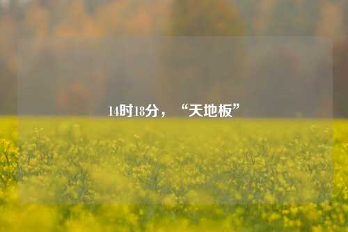 14时18分，“天地板”