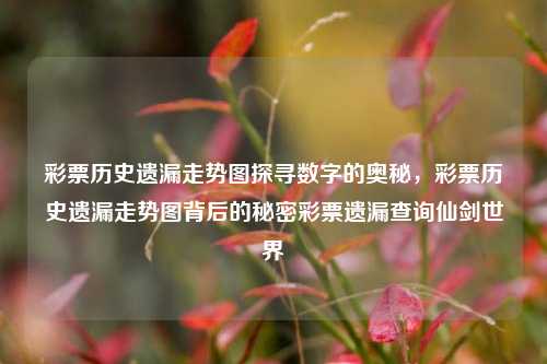 彩票历史遗漏走势图探寻数字的奥秘，彩票历史遗漏走势图背后的秘密彩票遗漏查询仙剑世界