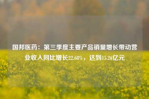 国邦医药：第三季度主要产品销量增长带动营业收入同比增长22.68%，达到15.26亿元