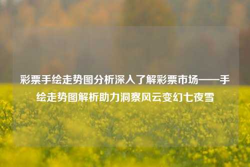 彩票手绘走势图分析深入了解彩票市场——手绘走势图解析助力洞察风云变幻七夜雪