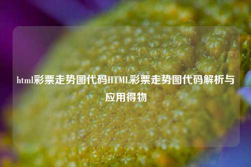 html彩票走势图代码HTML彩票走势图代码解析与应用得物