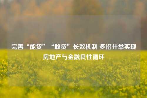 完善“能贷”“敢贷”长效机制 多措并举实现房地产与金融良性循环