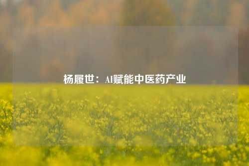 杨履世：AI赋能中医药产业