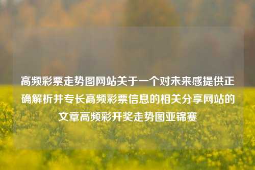 高频彩票走势图网站关于一个对未来感提供正确解析并专长高频彩票信息的相关分享网站的文章高频彩开奖走势图亚锦赛