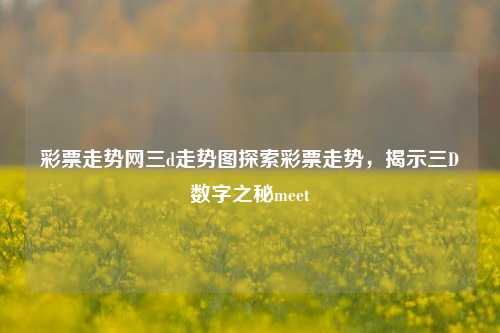 彩票走势网三d走势图探索彩票走势，揭示三D数字之秘meet