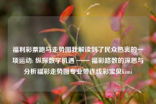 福利彩票跑马走势图我解读到了民众热衷的一项运动: 纵探数字机遇 —— 福彩路数的深思与分析福彩走势图专业带连线彩宝贝kimi