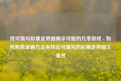 找可填写彩票走势图揭示可能的几率游戏 - 如何利用准确方法来找出可填写的彩票走势图王曼昱