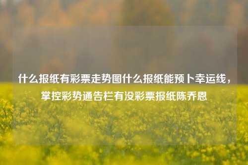 什么报纸有彩票走势图什么报纸能预卜幸运线，掌控彩势通告栏有没彩票报纸陈乔恩